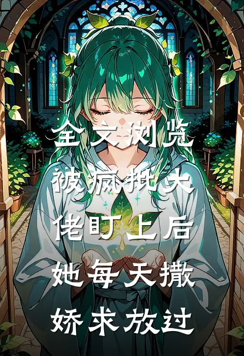 全文浏览被疯批大佬盯上后，她每天撒娇求放过