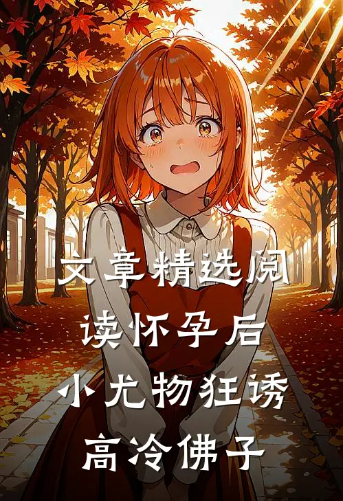 文章精选阅读怀孕后，小尤物狂诱高冷佛子