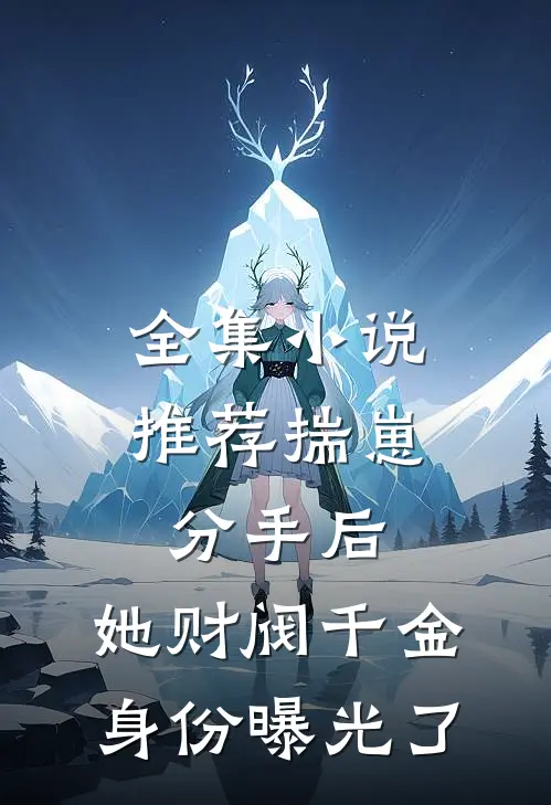 全集小说推荐揣崽分手后，她财阀千金身份曝光了