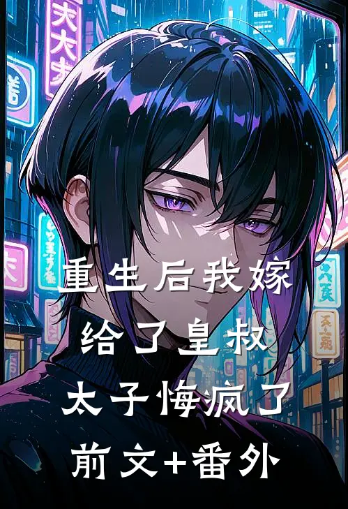 重生后我嫁给了皇叔，太子悔疯了前文+番外