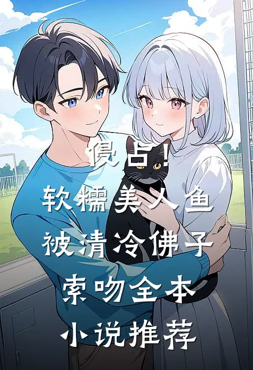 侵占！软糯美人鱼被清冷佛子索吻全本小说推荐