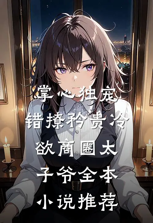 掌心独宠：错撩矜贵冷欲商圈太子爷全本小说推荐