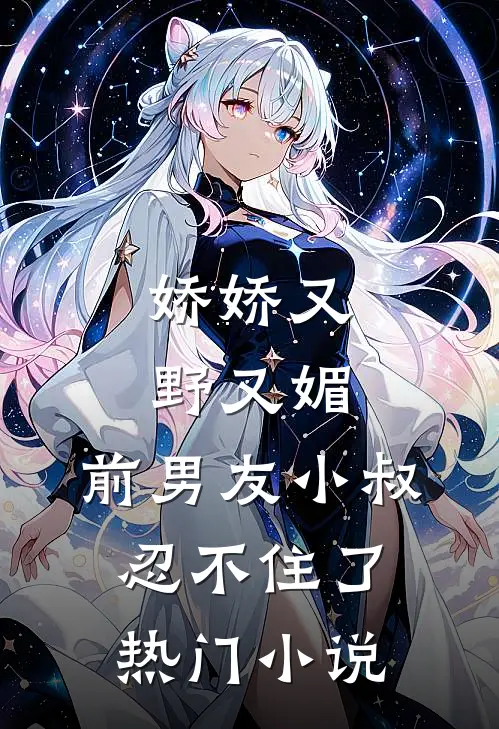 娇娇又野又媚，前男友小叔忍不住了热门小说
