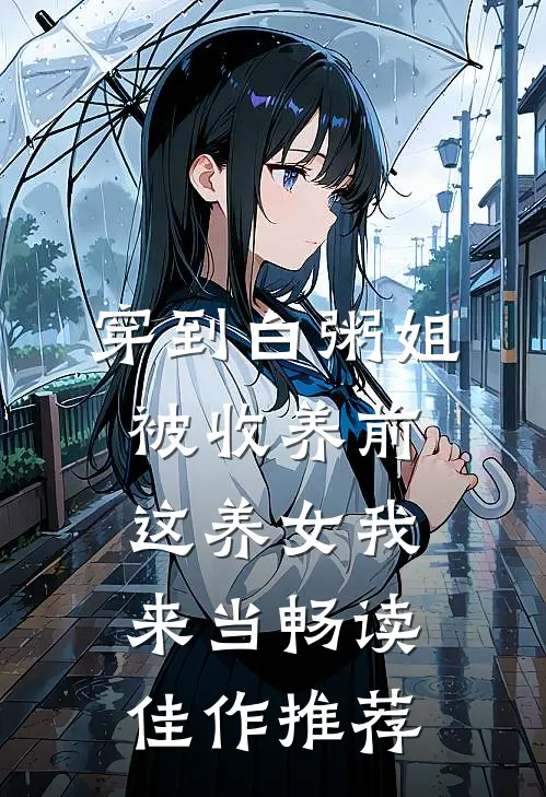 穿到白粥姐被收养前，这养女我来当畅读佳作推荐