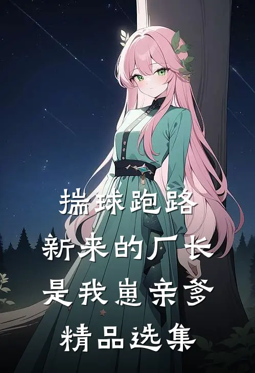 揣球跑路，新来的厂长是我崽亲爹精品选集