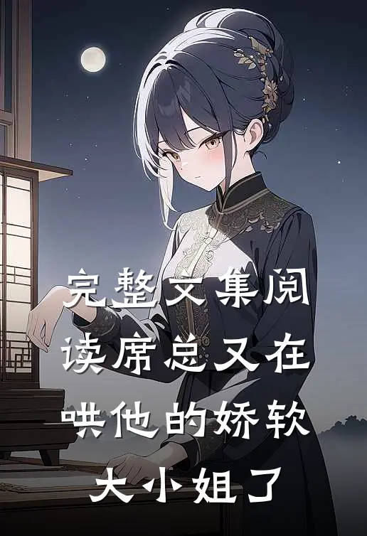 完整文集阅读席总又在哄他的娇软大小姐了