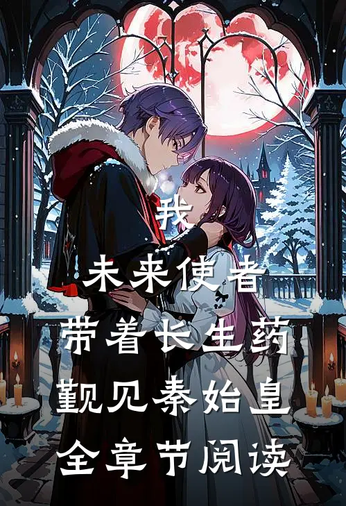 我，未来使者，带着长生药觐见秦始皇全章节阅读