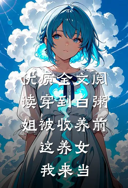 优质全文阅读穿到白粥姐被收养前，这养女我来当