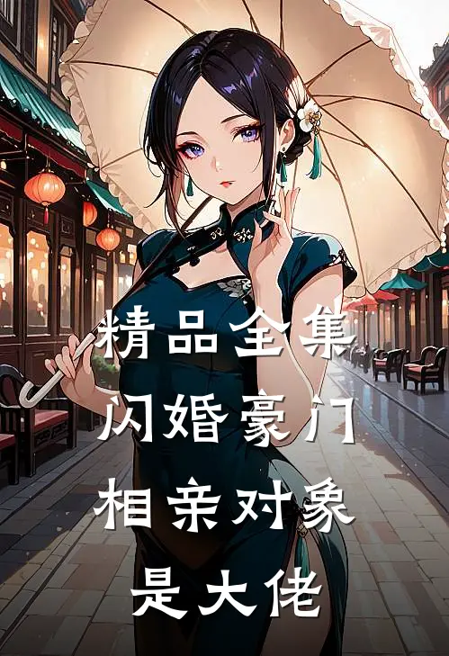 精品全集闪婚豪门：相亲对象是大佬