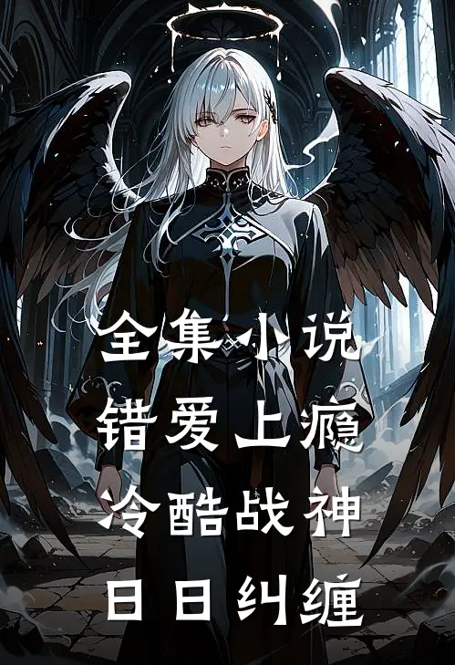 全集小说错爱上瘾，冷酷战神日日纠缠