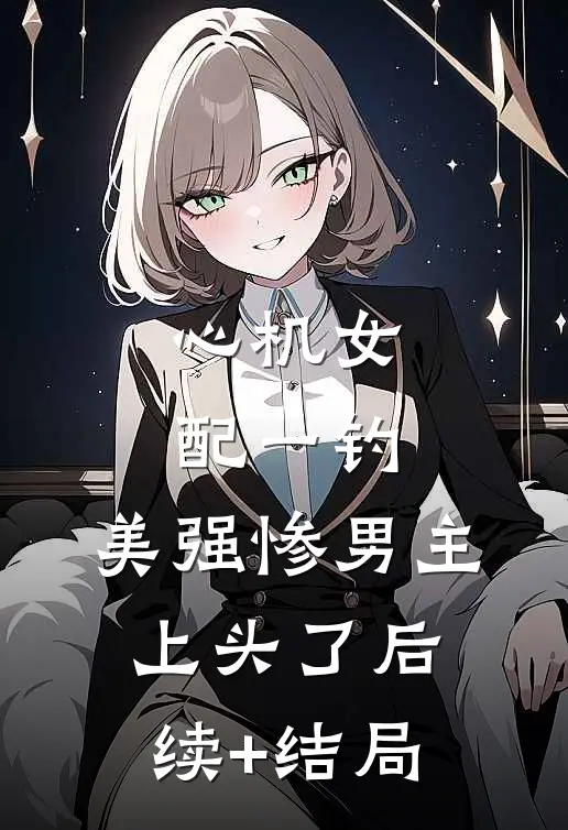 心机女配一钓，美强惨男主上头了后续+结局