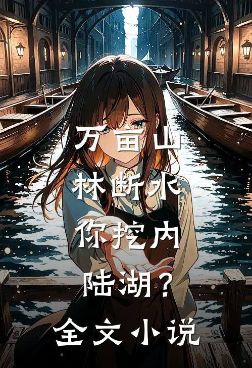 万亩山林断水，你挖内陆湖？全文小说