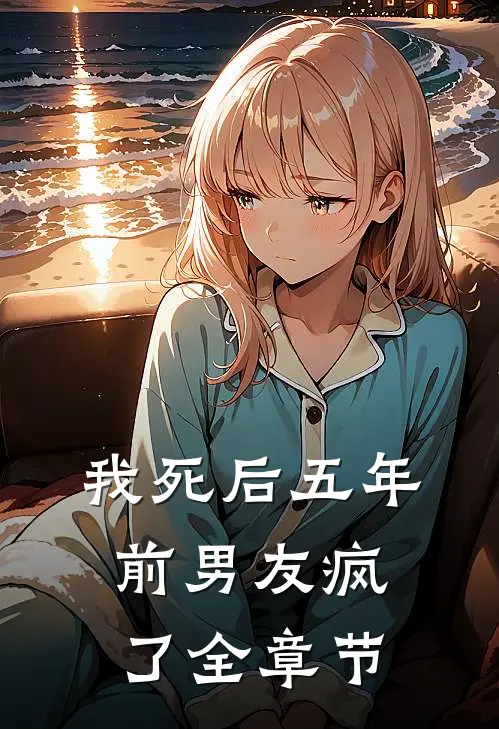 我死后五年，前男友疯了全章节