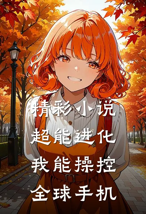 精彩小说超能进化，我能操控全球手机