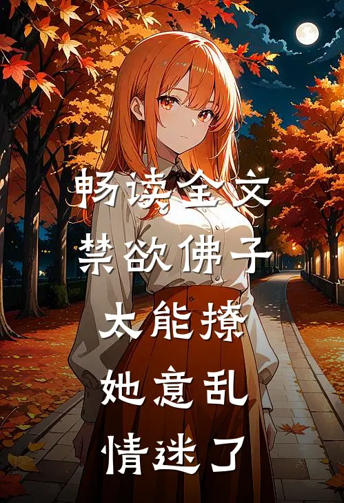 畅读全文禁欲佛子太能撩，她意乱情迷了