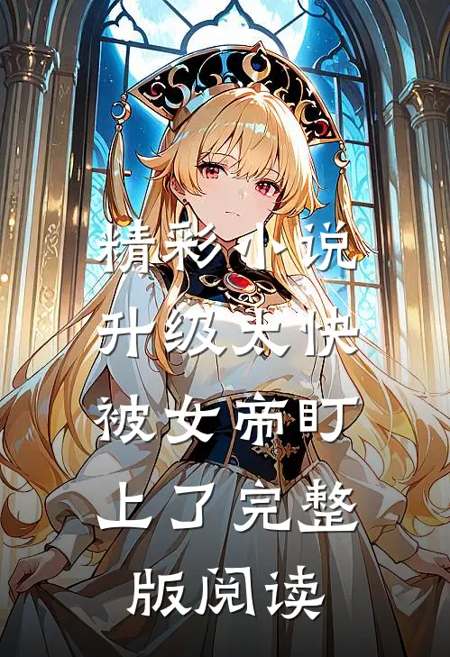 精彩小说升级太快,被女帝盯上了完整版阅读