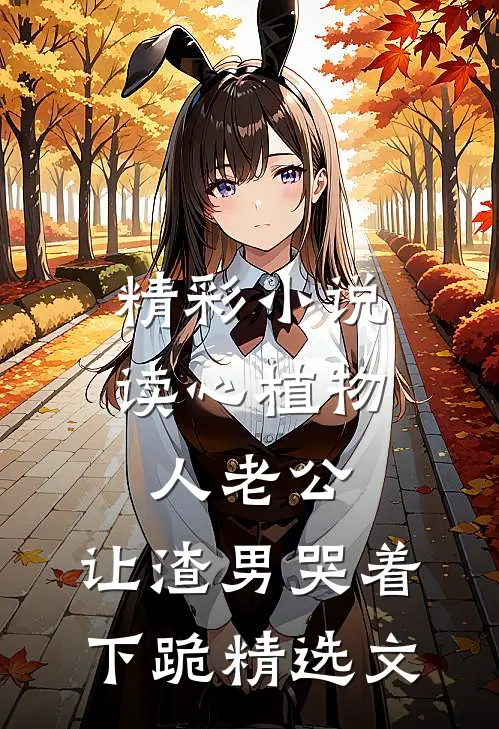 精彩小说读心植物人老公,让渣男哭着下跪精选文