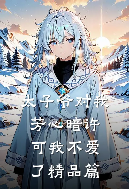 太子爷对我芳心暗许，可我不爱了精品篇