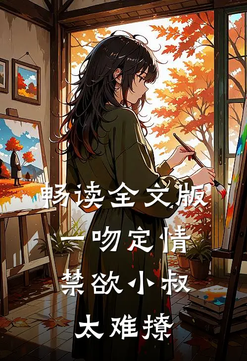 畅读全文版一吻定情：禁欲小叔太难撩