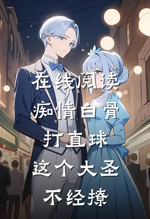 在线阅读痴情白骨打直球，这个大圣不经撩