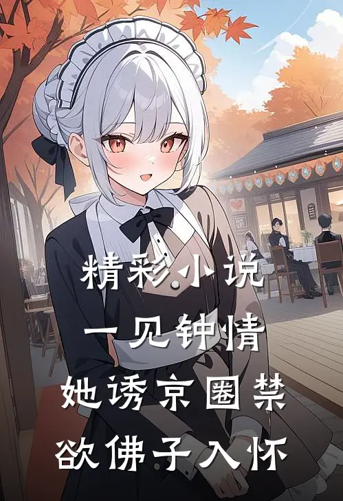 精彩小说一见钟情：她诱京圈禁欲佛子入怀