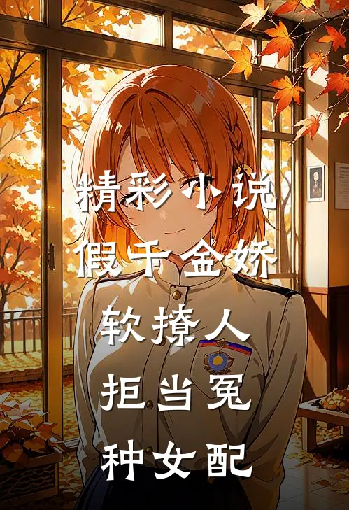 精彩小说假千金娇软撩人,拒当冤种女配
