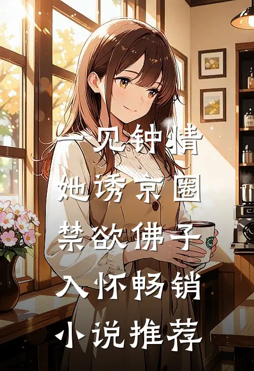 一见钟情：她诱京圈禁欲佛子入怀畅销小说推荐