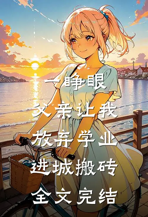 一睁眼，父亲让我放弃学业进城搬砖全文完结