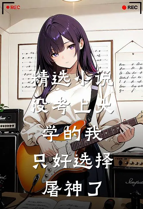 精选小说没考上大学的我，只好选择屠神了