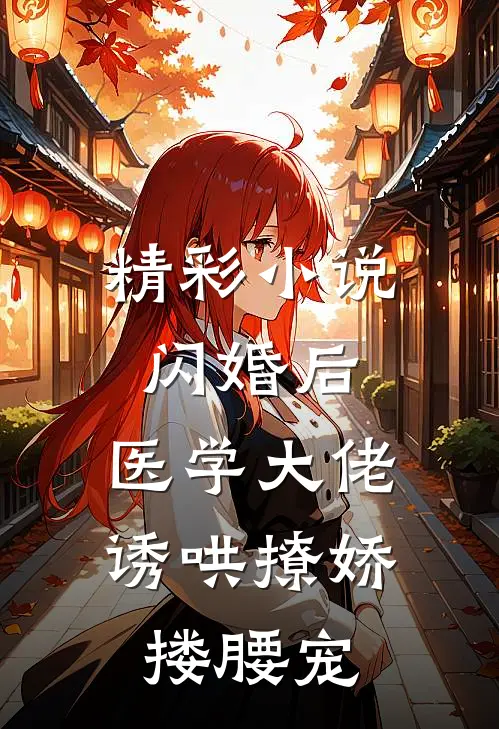 精彩小说闪婚后，医学大佬诱哄撩娇搂腰宠