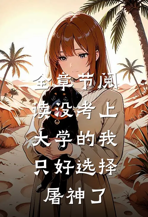 全章节阅读没考上大学的我，只好选择屠神了