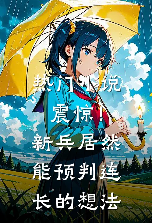 热门小说震惊！新兵居然能预判连长的想法