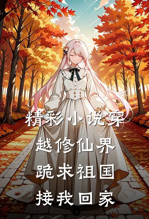 精彩小说穿越修仙界，跪求祖国接我回家