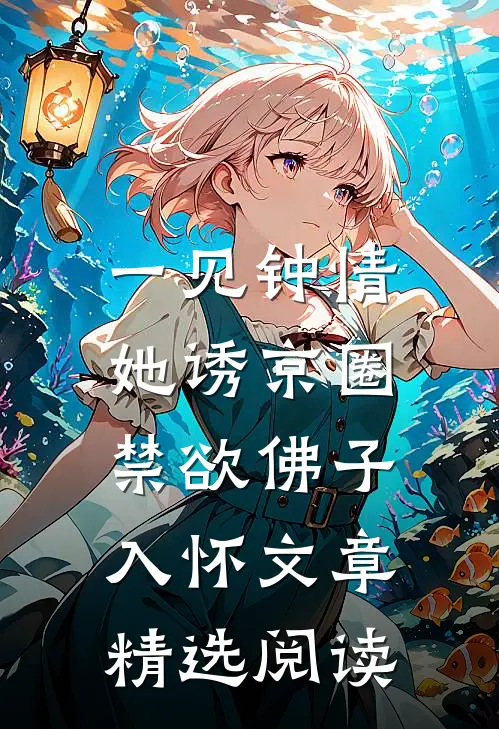 一见钟情：她诱京圈禁欲佛子入怀文章精选阅读