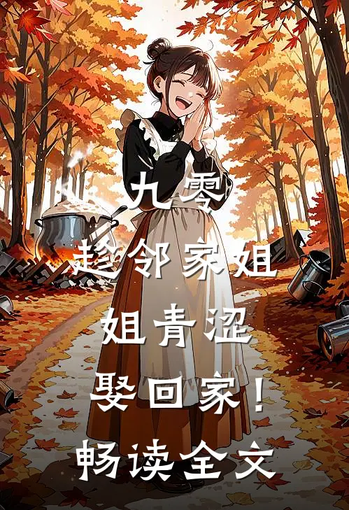 九零：趁邻家姐姐青涩，娶回家！畅读全文