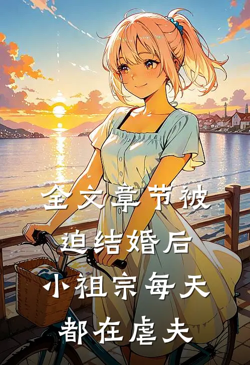全文章节被迫结婚后，小祖宗每天都在虐夫