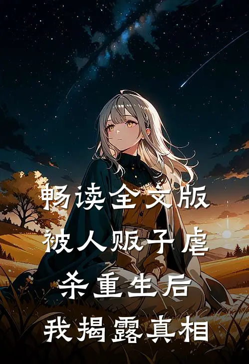 畅读全文版被人贩子虐杀重生后，我揭露真相