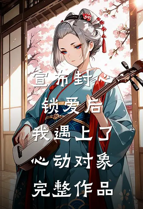 宣布封心锁爱后，我遇上了心动对象完整作品