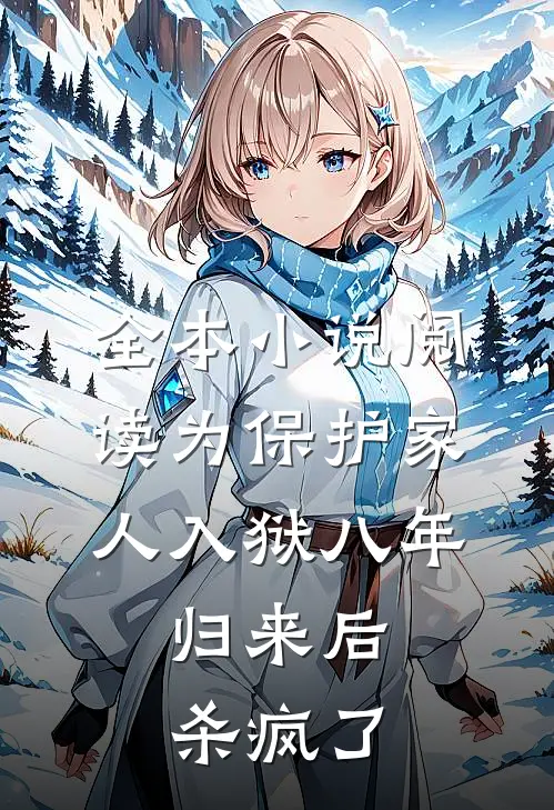 全本小说阅读为保护家人入狱八年，归来后杀疯了