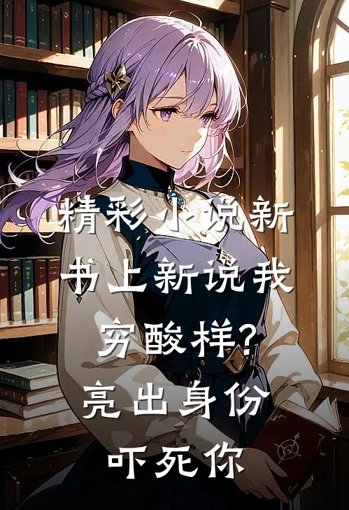 精彩小说新书上新说我穷酸样?亮出身份吓死你