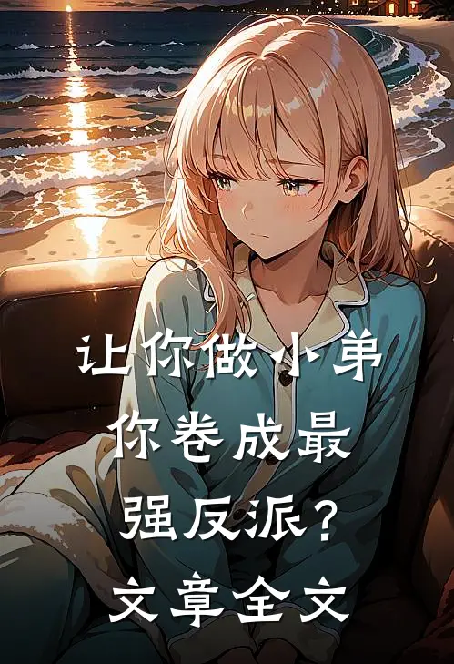 让你做小弟，你卷成最强反派？文章全文