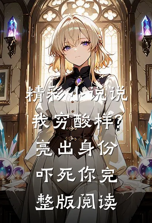 精彩小说说我穷酸样?亮出身份吓死你完整版阅读