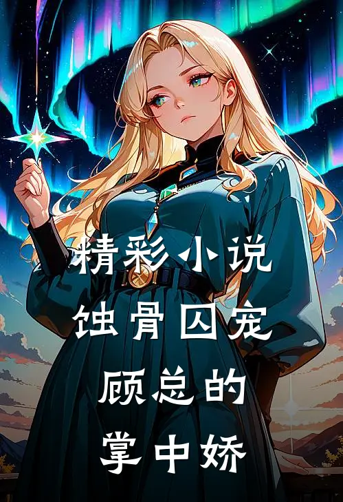 精彩小说蚀骨囚宠：顾总的掌中娇