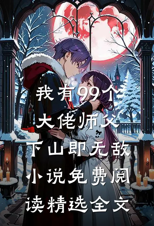 我有99个大佬师父,下山即无敌小说免费阅读精选全文