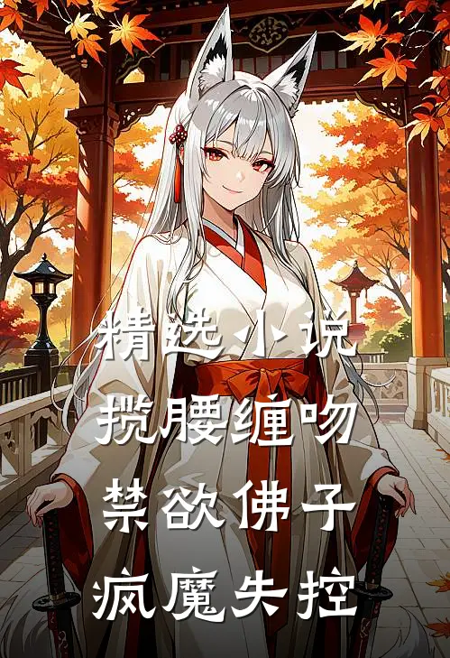 精选小说揽腰缠吻，禁欲佛子疯魔失控