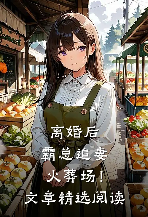 离婚后，霸总追妻火葬场！文章精选阅读