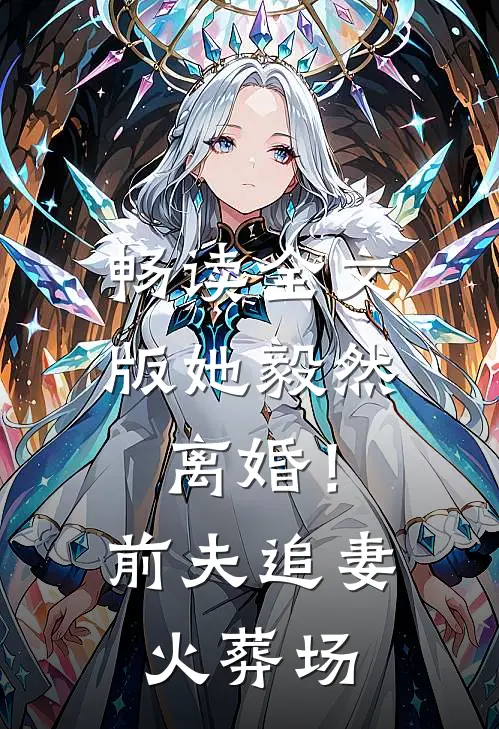 畅读全文版她毅然离婚！前夫追妻火葬场