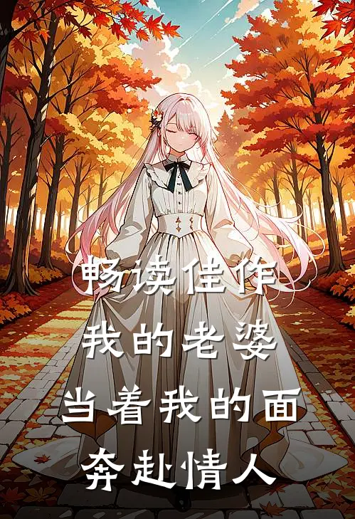 畅读佳作我的老婆，当着我的面奔赴情人