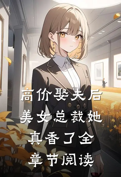 高价娶夫后，美女总裁她真香了全章节阅读