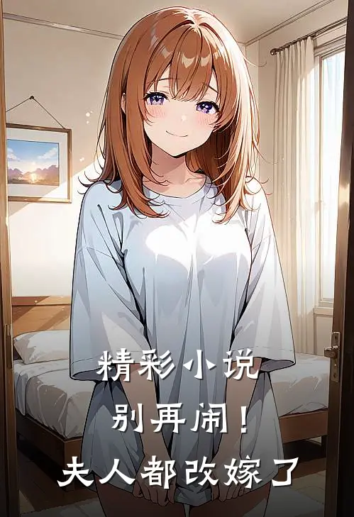 精彩小说别再闹！夫人都改嫁了
